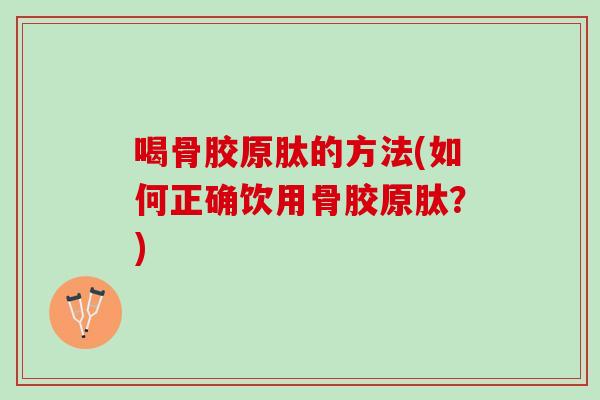 喝骨胶原肽的方法(如何正确饮用骨胶原肽？)