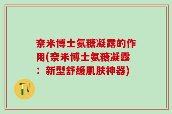奈米博士氨糖凝露的作用(奈米博士氨糖凝露：新型舒缓神器)