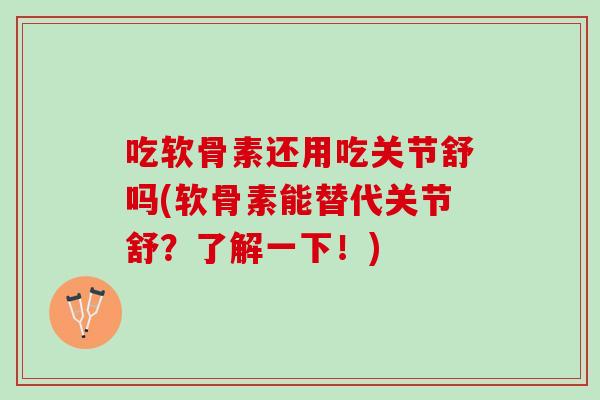 吃软骨素还用吃关节舒吗(软骨素能替代关节舒？了解一下！)