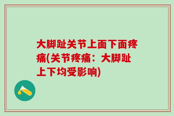 大脚趾关节上面下面疼痛(关节疼痛：大脚趾上下均受影响)