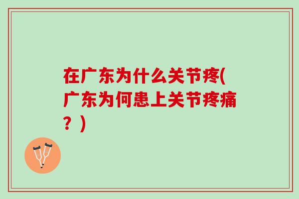 在广东为什么关节疼(广东为何患上关节疼痛？)