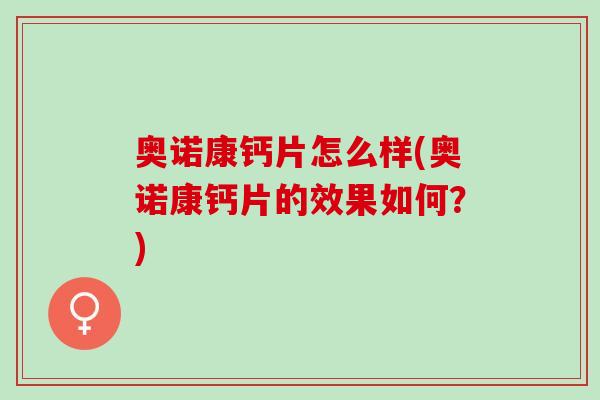 奥诺康钙片怎么样(奥诺康钙片的效果如何？)