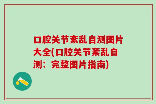 口腔关节紊乱自测图片大全(口腔关节紊乱自测：完整图片指南)