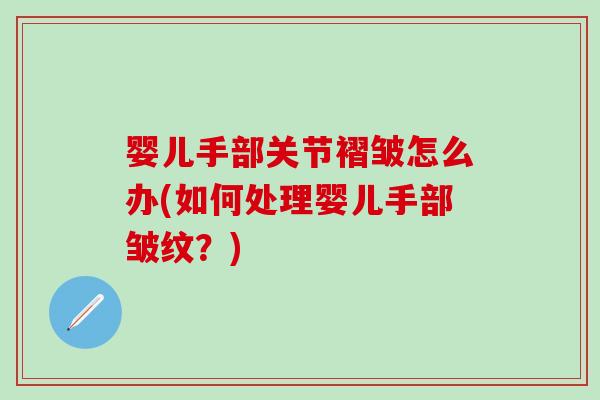 婴儿手部关节褶皱怎么办(如何处理婴儿手部皱纹？)