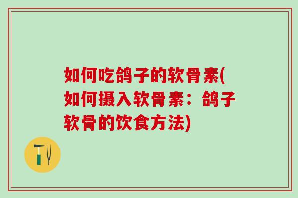 如何吃鸽子的软骨素(如何摄入软骨素:鸽子软骨的饮食方法) 如何吃鸽子的软骨素(如何摄入软骨素:鸽子软骨的饮食方法)