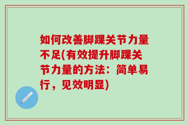 如何改善脚踝关节力量不足(有效提升脚踝关节力量的方法：简单易行，见效明显)