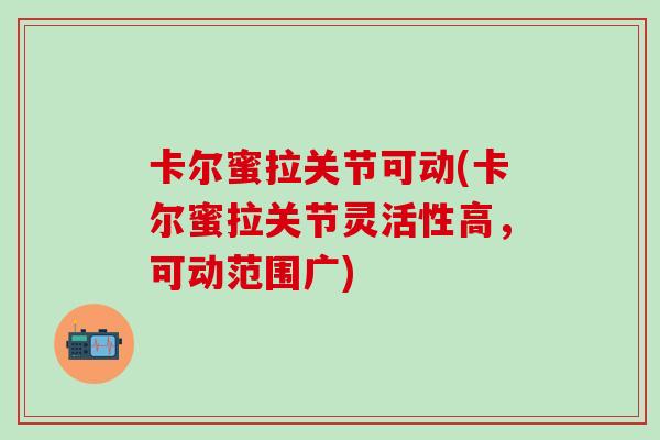 卡尔蜜拉关节可动(卡尔蜜拉关节灵活性高，可动范围广)
