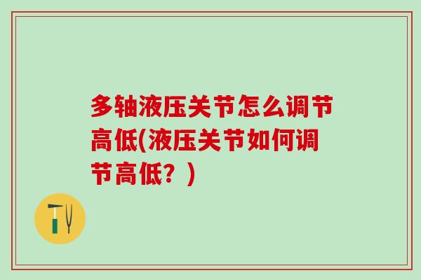 多轴液压关节怎么调节高低(液压关节如何调节高低？)