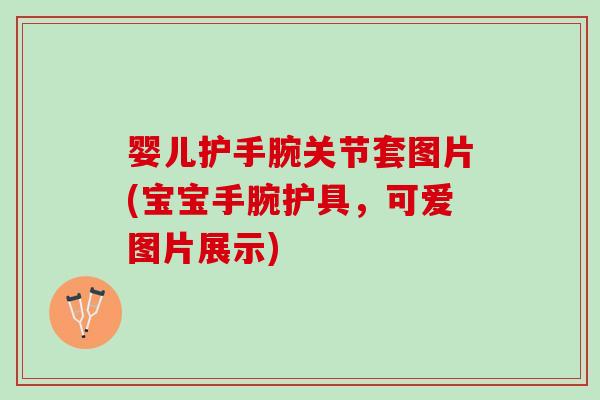 婴儿护手腕关节套图片(宝宝手腕护具，可爱图片展示)