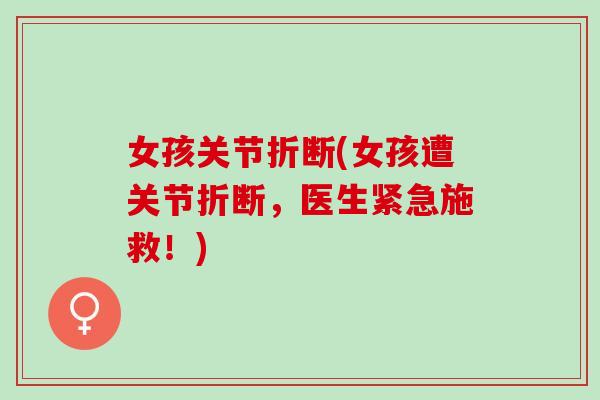女孩关节折断(女孩遭关节折断，医生紧急施救！)