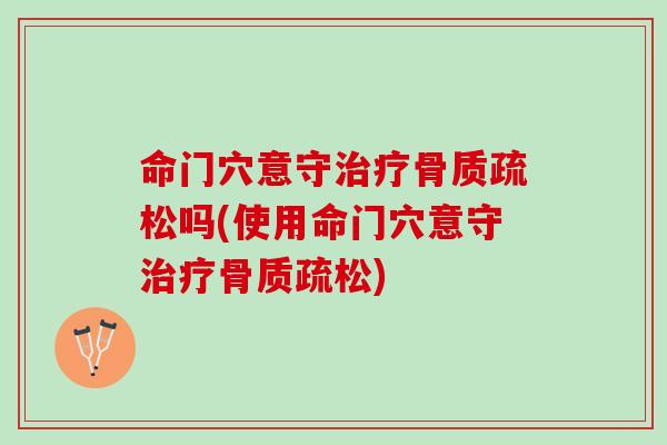 命门穴意守治疗骨质疏松吗(使用命门穴意守治疗骨质疏松)