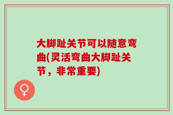 大脚趾关节可以随意弯曲(灵活弯曲大脚趾关节，非常重要)