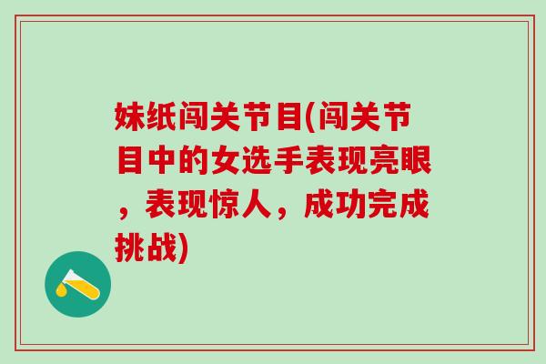 妹纸闯关节目(闯关节目中的女选手表现亮眼，表现惊人，成功完成挑战)