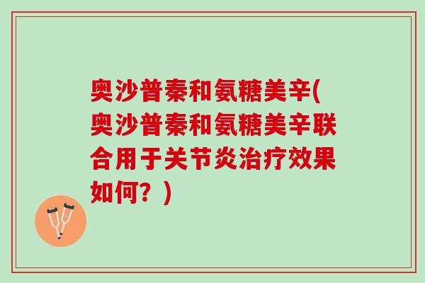 奥沙普秦和氨糖美辛(奥沙普秦和氨糖美辛联合用于关节炎治疗效果如何？)