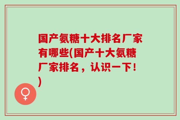 国产氨糖十大排名厂家有哪些(国产十大氨糖厂家排名，认识一下！)