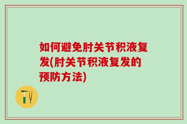 如何避免肘关节积液复发(肘关节积液复发的预防方法)