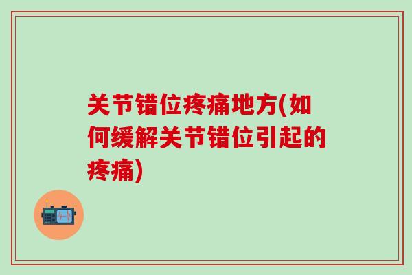 关节错位疼痛地方(如何缓解关节错位引起的疼痛)