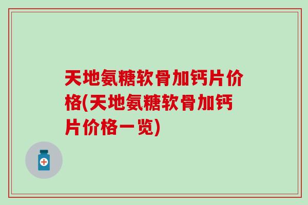 天地氨糖软骨加钙片价格(天地氨糖软骨加钙片价格一览)