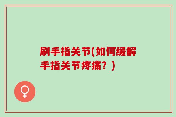 刷手指关节(如何缓解手指关节疼痛？)