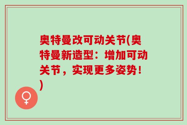 奥特曼改可动关节(奥特曼新造型:增加可动关节,实现更多姿势!) 奥特曼改可动关节(奥特曼新造型:增加可动关节,实现更多姿势!)