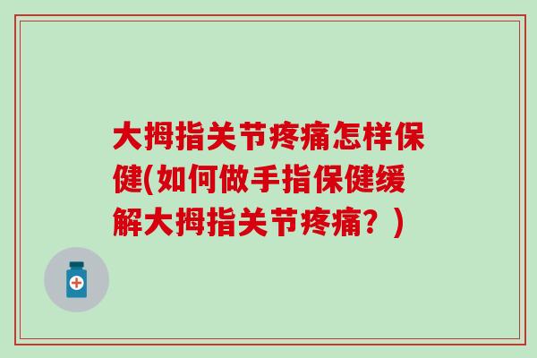 大拇指关节疼痛怎样保健(如何做手指保健缓解大拇指关节疼痛？)