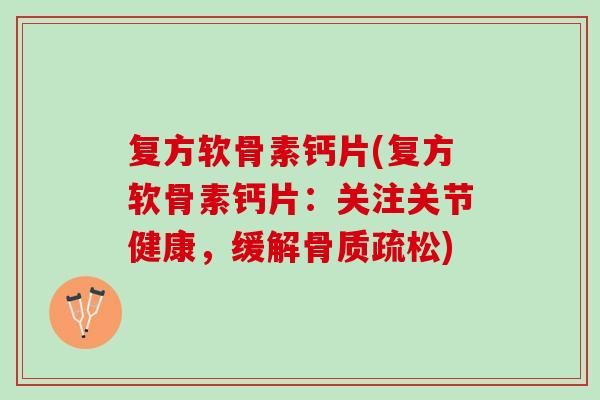 复方软骨素钙片(复方软骨素钙片：关注关节健康，缓解骨质疏松)