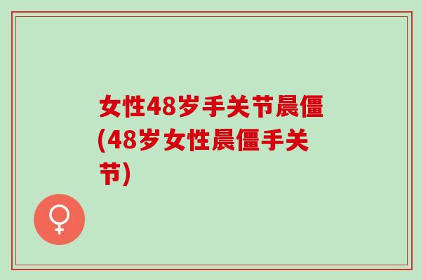 女性48岁手关节晨僵(48岁女性晨僵手关节)
