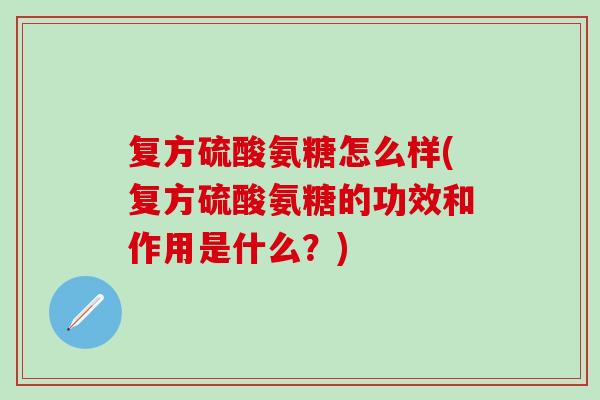 复方硫酸氨糖怎么样(复方硫酸氨糖的功效和作用是什么？)