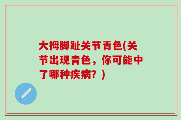 大拇脚趾关节青色(关节出现青色,你可能中了哪种?) 大拇脚趾关节青色(关节出现青色,你可能中了哪种?)