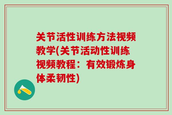 关节活性训练方法视频教学(关节活动性训练视频教程：有效锻炼身体柔韧性)