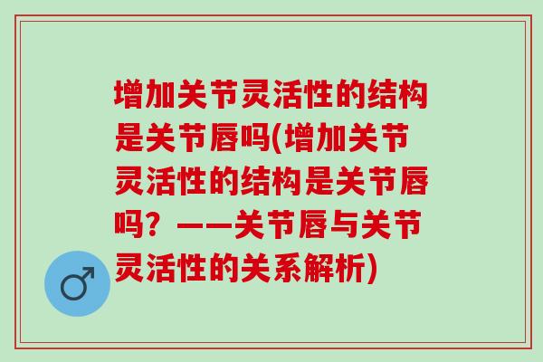 增加关节灵活性的结构是关节唇吗(增加关节灵活性的结构是关节唇吗？——关节唇与关节灵活性的关系解析)