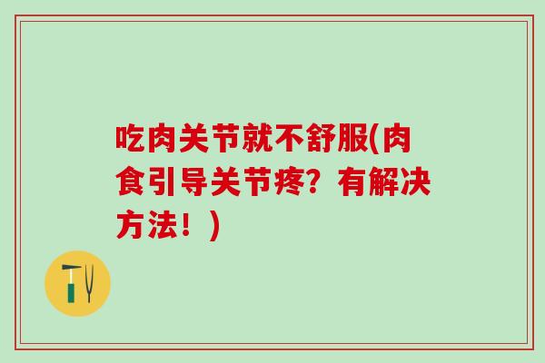 吃肉关节就不舒服(肉食引导关节疼？有解决方法！)