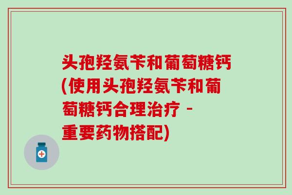 头孢羟氨苄和葡萄糖钙(使用头孢羟氨苄和葡萄糖钙合理治疗 - 重要药物搭配)