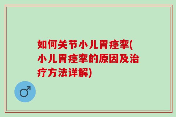 如何关节小儿胃痉挛(小儿胃痉挛的原因及治疗方法详解)