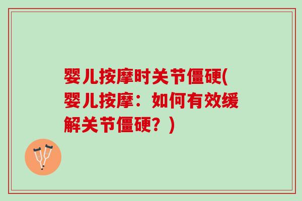婴儿按摩时关节僵硬(婴儿按摩：如何有效缓解关节僵硬？)