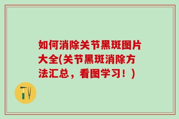 如何消除关节黑斑图片大全(关节黑斑消除方法汇总，看图学习！)