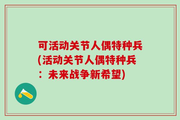 可活动关节人偶特种兵(活动关节人偶特种兵：未来战争新希望)