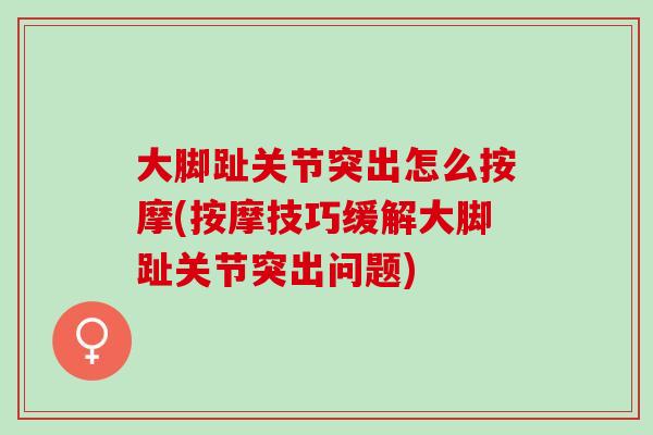 大脚趾关节突出怎么按摩(按摩技巧缓解大脚趾关节突出问题)
