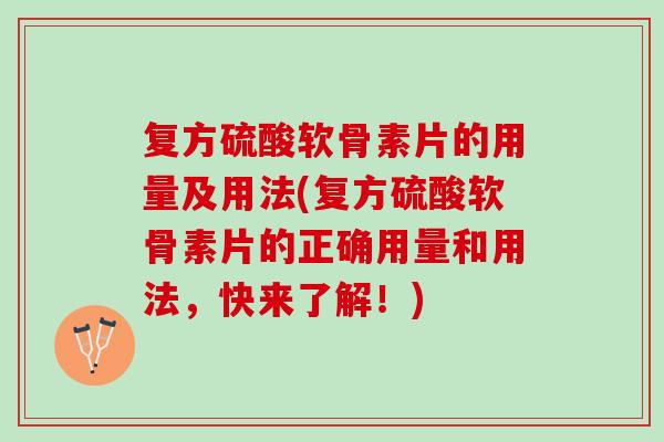 复方硫酸软骨素片的用量及用法(复方硫酸软骨素片的正确用量和用法，快来了解！)