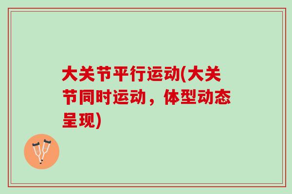 大关节平行运动(大关节同时运动，体型动态呈现)