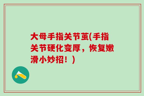 大母手指关节茧(手指关节硬化变厚，恢复嫩滑小妙招！)