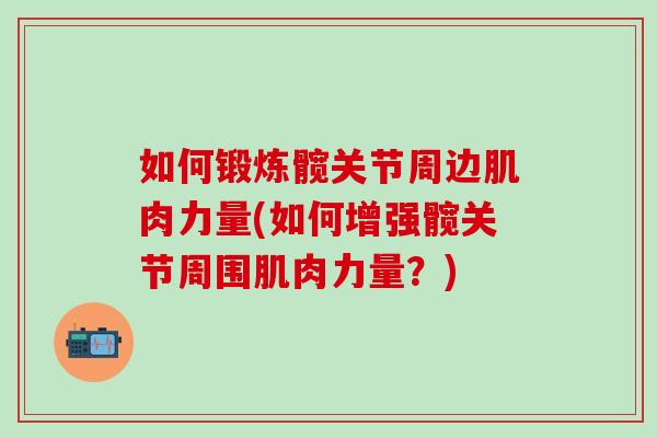 如何锻炼髋关节周边肌肉力量(如何增强髋关节周围肌肉力量？)