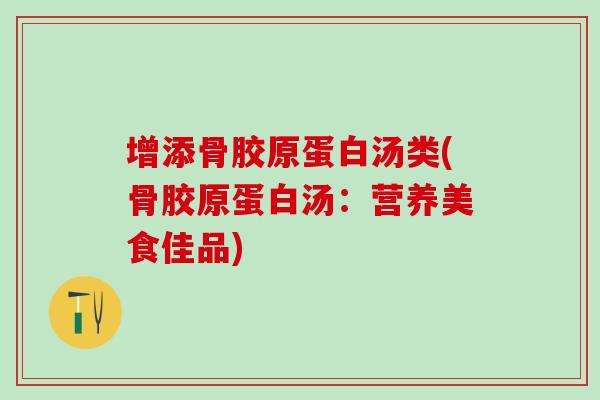 增添骨胶原蛋白汤类(骨胶原蛋白汤：营养美食佳品)