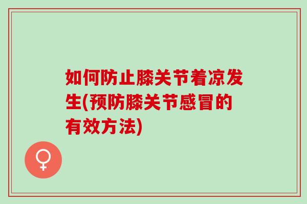 如何防止膝关节着凉发生(预防膝关节感冒的有效方法)