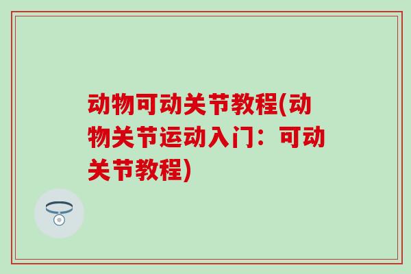 动物可动关节教程(动物关节运动入门：可动关节教程)