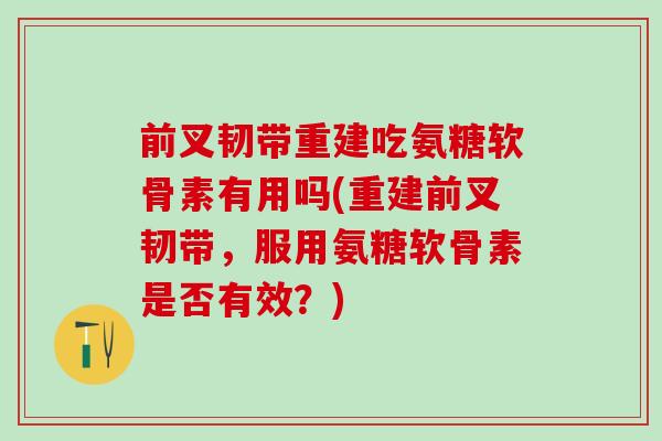 前叉韧带重建吃氨糖软骨素有用吗(重建前叉韧带，服用氨糖软骨素是否有效？)