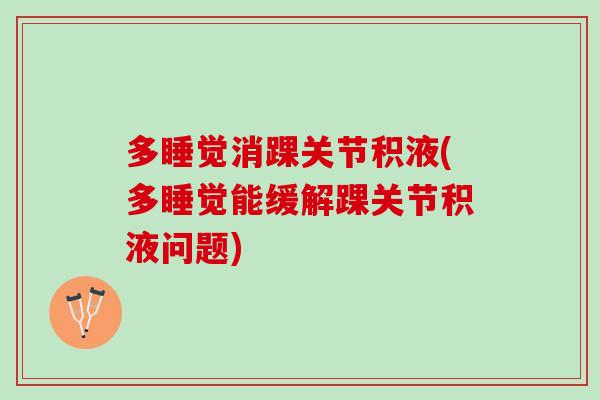 多睡觉消踝关节积液(多睡觉能缓解踝关节积液问题)