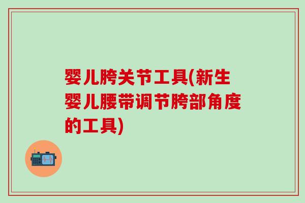 婴儿胯关节工具(新生婴儿腰带调节胯部角度的工具)