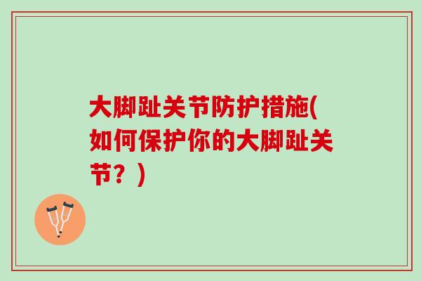 大脚趾关节防护措施(如何保护你的大脚趾关节？)