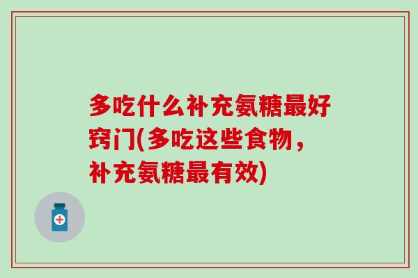 多吃什么补充氨糖最好窍门(多吃这些食物，补充氨糖最有效)